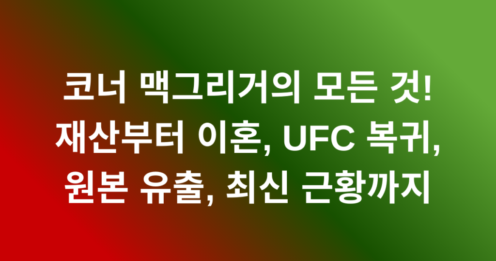코너 맥그리거의 모든 것! 재산부터 이혼, UFC 복귀, 원본 유출, 최신 근황까지