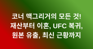 코너 맥그리거의 모든 것! 재산부터 이혼, UFC 복귀, 원본 유출, 최신 근황까지