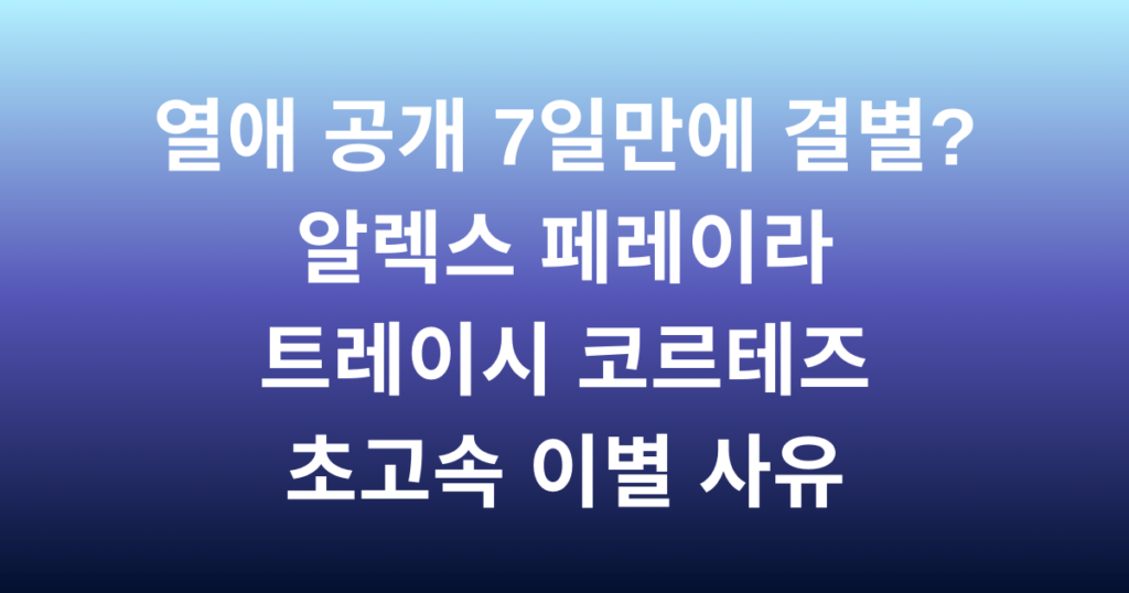 열애 공개 7일만에 결별? 알렉스 페레이라 트레이시 코르테즈 초고속 이별 사유