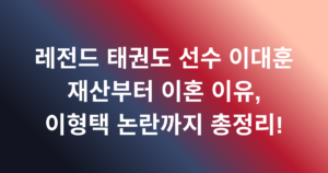 레전드 태권도 선수 이대훈 재산부터 이혼 이유, 이형택 논란까지 총정리!