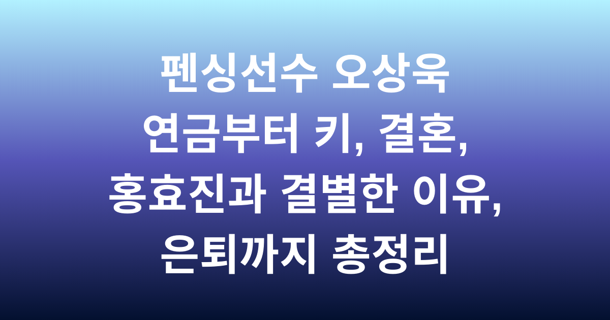 펜싱선수 오상욱 연금부터 키, 결혼, 홍효진과 결별한 이유, 은퇴까지 총정리