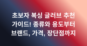 초보자 복싱 글러브 추천 가이드! 종류와 용도부터 브랜드, 가격, 장단점까지