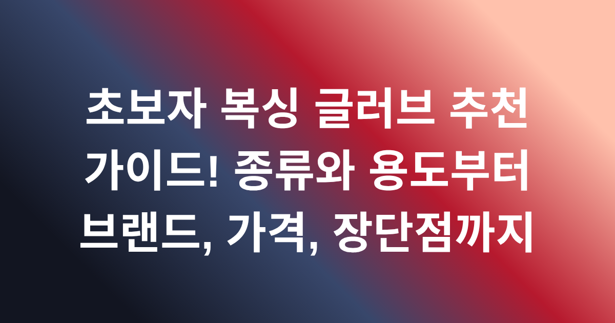 초보자 복싱 글러브 추천 가이드! 종류와 용도부터 브랜드, 가격, 장단점까지