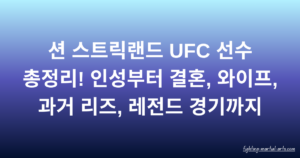 션 스트릭랜드 UFC 선수 총정리! 인성부터 결혼, 와이프, 과거 리즈, 레전드 경기까지